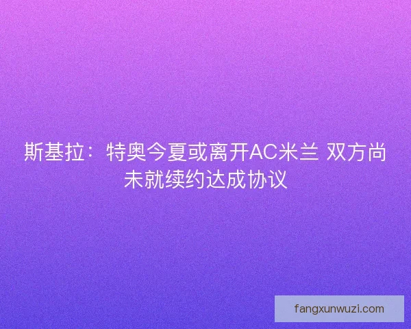 斯基拉：特奥今夏或离开AC米兰 双方尚未就续约达成协议