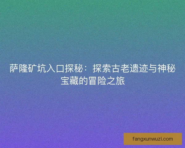 萨隆矿坑入口探秘：探索古老遗迹与神秘宝藏的冒险之旅