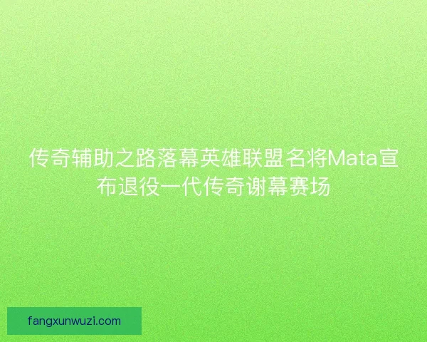 传奇辅助之路落幕英雄联盟名将Mata宣布退役一代传奇谢幕赛场