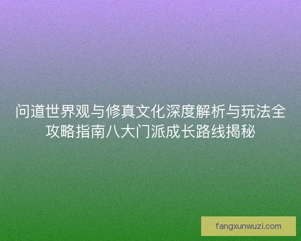 问道世界观与修真文化深度解析与玩法全攻略指南八大门派成长路线揭秘