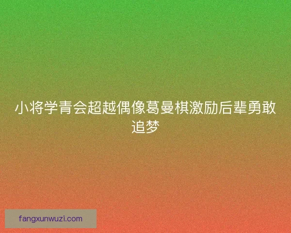 小将学青会超越偶像葛曼棋激励后辈勇敢追梦