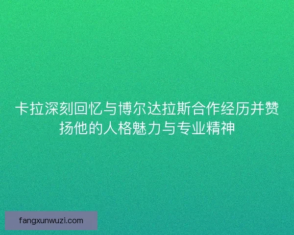 卡拉深刻回忆与博尔达拉斯合作经历并赞扬他的人格魅力与专业精神